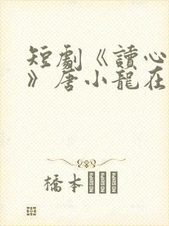 短剧《读心人生》唐小龙在线观看