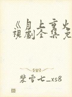 《月上重火》电视剧全集免费观看