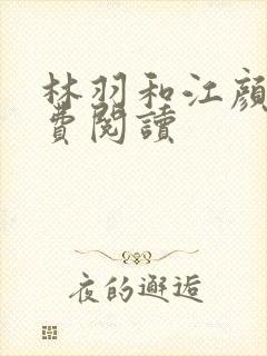 林羽和江颜的免费阅读
