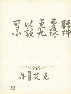 可以免费听小说小说九珠神帝