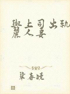 与上司出轨的美丽人妻