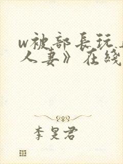 w被部长玩弄的人妻》在线观看