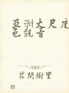亚洲大尺度爽黄色观看