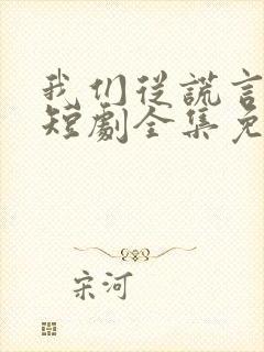 我们从谎言开始短剧全集免费播放