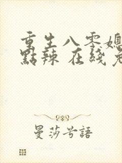重生八零媳妇有点辣 在线免费阅读