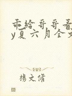 乖给哥哥看看by夏六月全文免费阅读笔趣阁封面