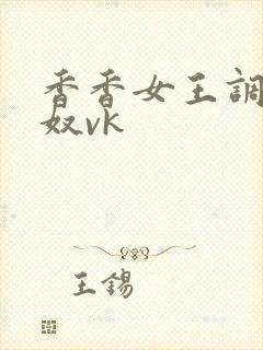 香香女王调教男奴vk