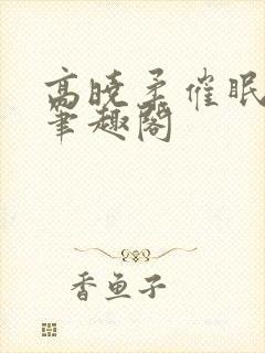 高晓柔催眠系列笔趣阁