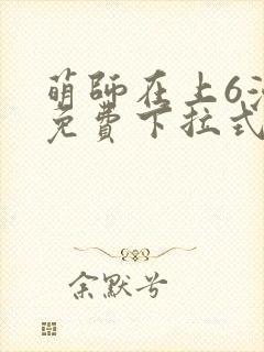萌师在上6漫画免费下拉式