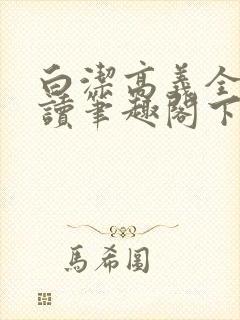白洁高义全文阅读笔趣阁下一一
