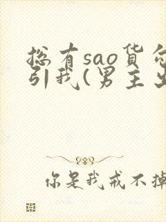 总有sao货勾引我(男主出轨np)