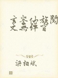 玄鉴仙族阅读全文无弹窗封面