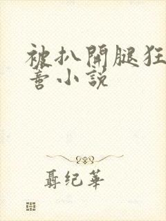 被扒开腿狂揉花蒂小说
