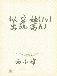 纵容她(1v1出轨高h)