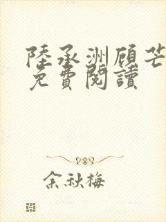 陆承洲顾芒全文免费阅读