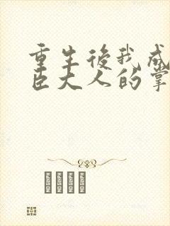 重生后我成了权臣大人的掌中娇封面
