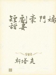 短剧豪门娇宠小甜妻