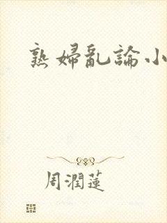 熟妇乱论小说