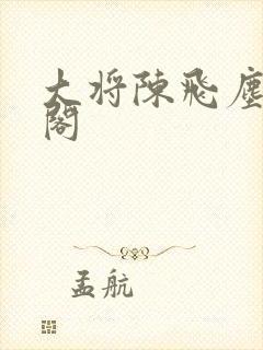 大将陈飞尘笔趣阁