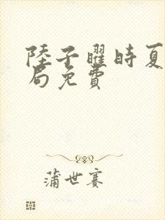 陆子曜时夏大结局免费