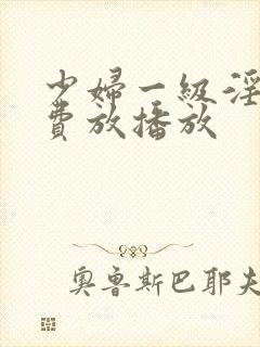 少妇一级淫片免费放播放