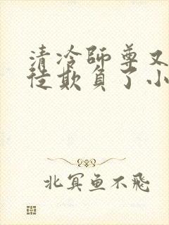 清冷师尊又被孽徒欺负了小说年下