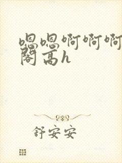 嗯嗯啊啊啊笔趣阁高h