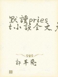 默读priest小说全文免费阅读免费