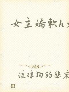 女主娇软h文