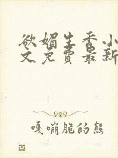 欲媚生香小说全文免费最新章节更新