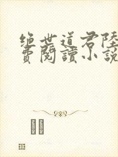 绝世道君陆羽免费阅读小说