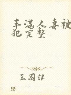 丰满人妻被公侵犯完整