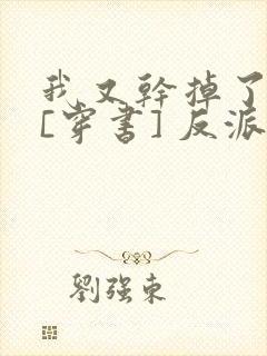我又干掉了男主[穿书] 反派