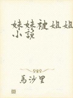妹妹被姐姐调教小说