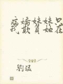 病娇妹妹只想让我欺负她在线看