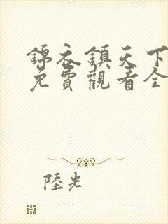 锦衣镇天下短剧免费观看全集完整版