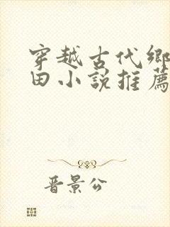 穿越古代乡村种田小说推荐