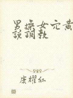 男操女穴黄文小说调教
