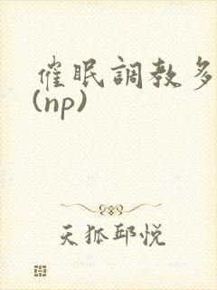 催眠调教多人p(np)