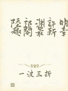 陆祁渊许明棠笔趣阁最新章节阅读