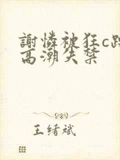 谢怜被狂c躁到高潮失禁封面