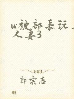 w被部长玩弄的人妻3
