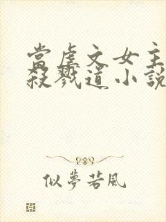 当虐文女主修了杀戮道小说完整版本