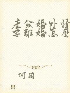 老公婚外情执意要离婚怎么挽回