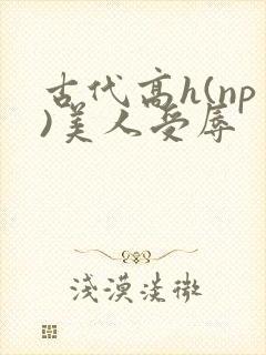 古代高h(np)美人受辱