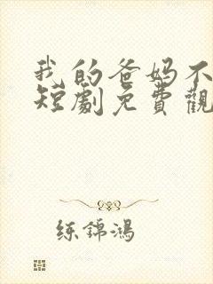 我的爸妈不好惹短剧免费观看全集