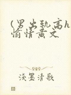 (男出轨高h)愉情黄文