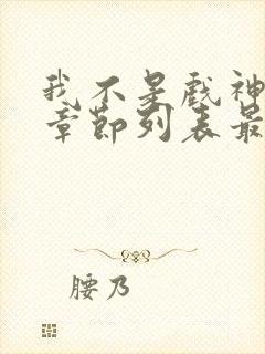 我不是戏神最新章节列表最