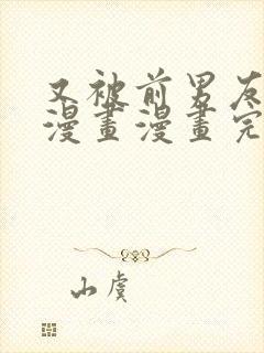 又被前男友盯上漫画漫画完整版