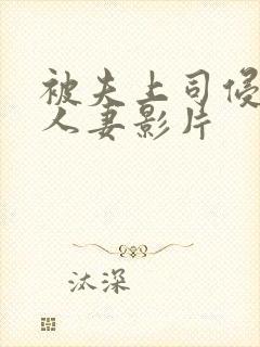 被夫上司侵犯的人妻影片